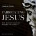 Fabricating Jesus: How Modern Scholars Distort the Gospels