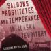 Saloons, Prostitutes, and Temperance in Alaska Territory