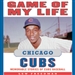 Game of My Life: Chicago Cubs: Memorable Stories of Cubs Baseball