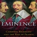 Eminence: Cardinal Richelieu and the Rise of France