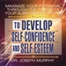 Maximize Your Potential Through the Power of Your Subconscious Mind to Develop Self-Confidence and Self-Esteem