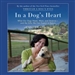 In a Dog's Heart: What Our Dogs Need, Want, and Deserve - and the Gifts We Can Expect in Return